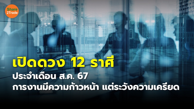 .เปิดดวง 12 ราศี ประจำเดือน ส.ค. 67 การงานมีความก้าวหน้า แต่ระวังความเครียด.